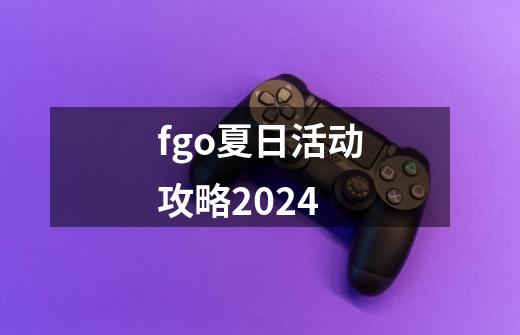 fgo夏日活动攻略2024-第1张-游戏信息-娜宝网