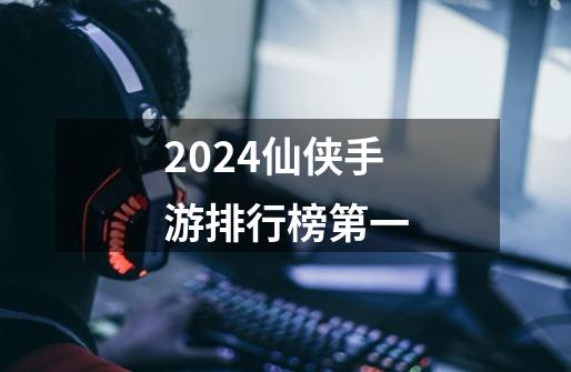 2024仙侠手游排行榜第一-第1张-游戏信息-娜宝网