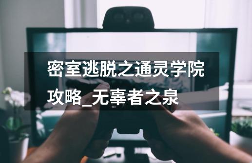 密室逃脱之通灵学院攻略_无辜者之泉-第1张-游戏信息-娜宝网