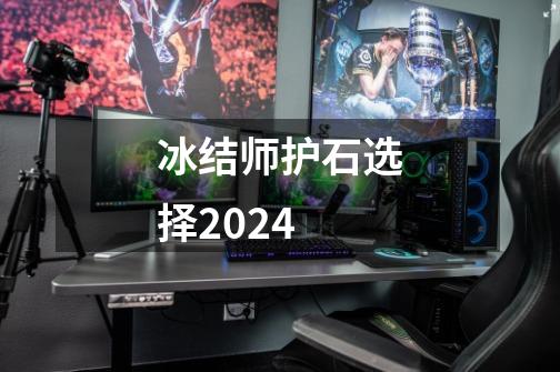 冰结师护石选择2024-第1张-游戏信息-娜宝网