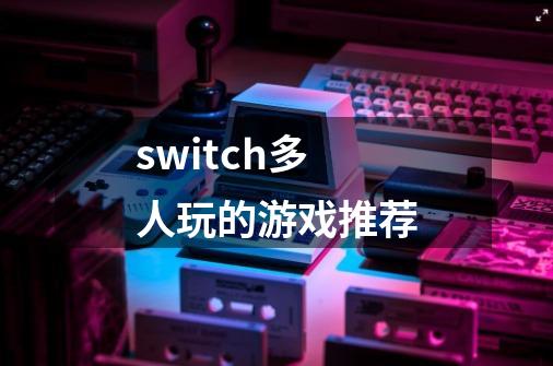 switch多人玩的游戏推荐-第1张-游戏信息-娜宝网