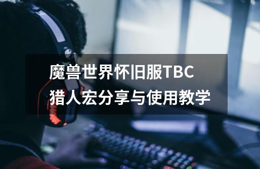 魔兽世界怀旧服TBC猎人宏分享与使用教学-第1张-游戏信息-娜宝网