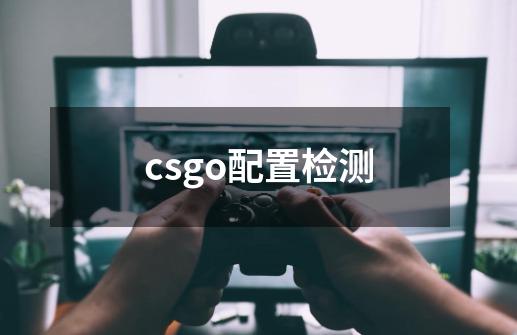 csgo配置检测-第1张-游戏信息-娜宝网
