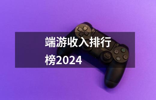 端游收入排行榜2024-第1张-游戏信息-娜宝网