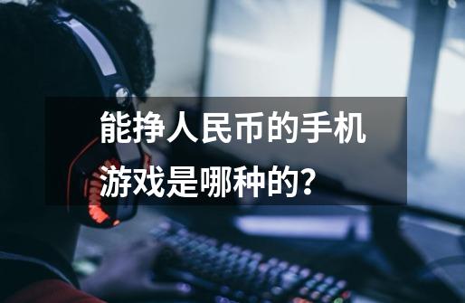 能挣人民币的手机游戏是哪种的？-第1张-游戏信息-娜宝网