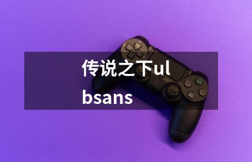 传说之下ulbsans-第1张-游戏信息-娜宝网