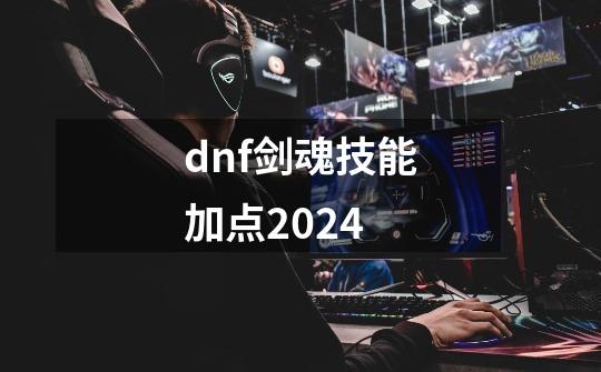 dnf剑魂技能加点2024-第1张-游戏信息-娜宝网