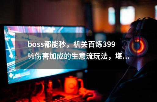 boss都能秒，机关百炼399%伤害加成的生意流玩法，堪称当下最强-第1张-游戏信息-娜宝网