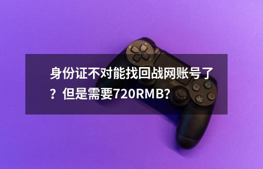 身份证不对能找回战网账号了？但是需要720RMB？-第1张-游戏信息-娜宝网