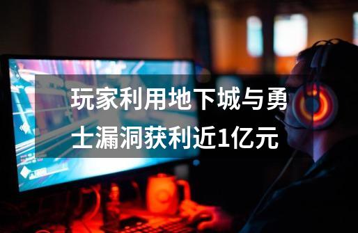 玩家利用地下城与勇士漏洞获利近1亿元-第1张-游戏信息-娜宝网