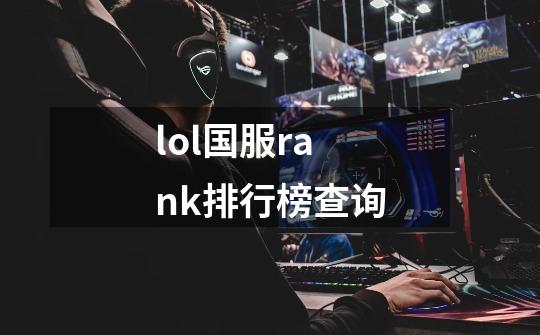 lol国服rank排行榜查询-第1张-游戏信息-娜宝网