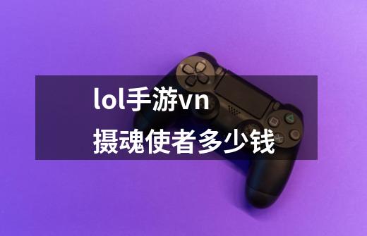 lol手游vn摄魂使者多少钱-第1张-游戏信息-娜宝网