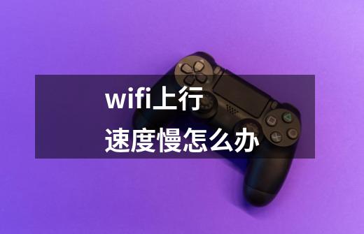 wifi上行速度慢怎么办-第1张-游戏信息-娜宝网