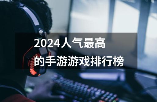 2024人气最高的手游游戏排行榜-第1张-游戏信息-娜宝网