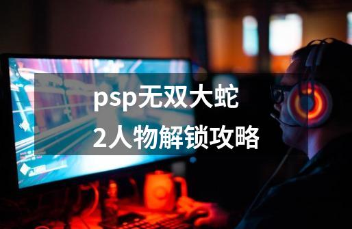 psp无双大蛇2人物解锁攻略-第1张-游戏信息-娜宝网