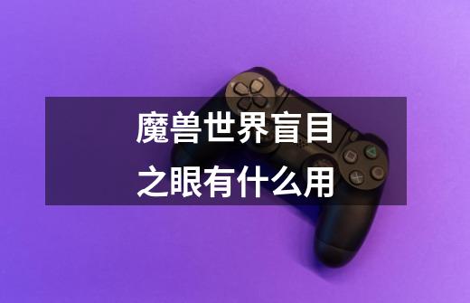 魔兽世界盲目之眼有什么用-第1张-游戏信息-娜宝网