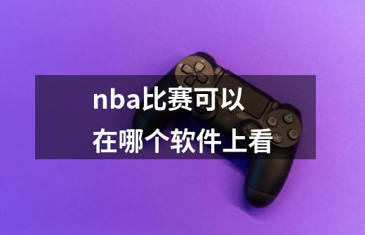 nba比赛可以在哪个软件上看-第1张-游戏信息-娜宝网