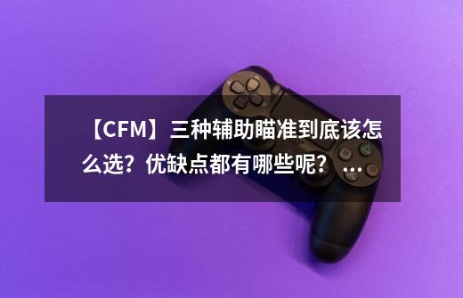 【CFM】三种辅助瞄准到底该怎么选？优缺点都有哪些呢？ #CF手游-第1张-游戏信息-娜宝网