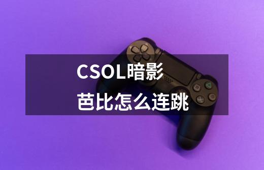 CSOL暗影芭比怎么连跳-第1张-游戏信息-娜宝网