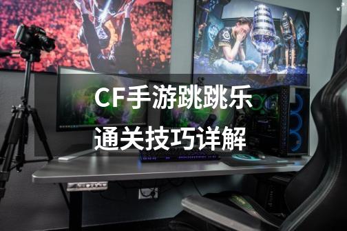 CF手游跳跳乐通关技巧详解-第1张-游戏信息-娜宝网