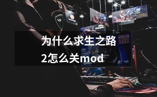 为什么求生之路2怎么关mod-第1张-游戏信息-娜宝网