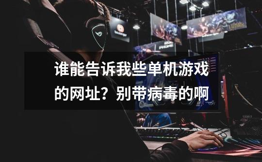 谁能告诉我些单机游戏的网址？别带病毒的啊..-第1张-游戏信息-娜宝网