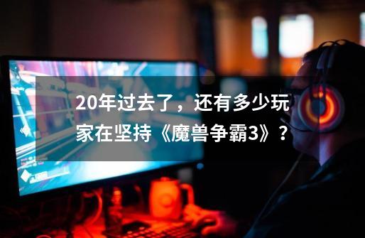 20年过去了，还有多少玩家在坚持《魔兽争霸3》？-第1张-游戏信息-娜宝网