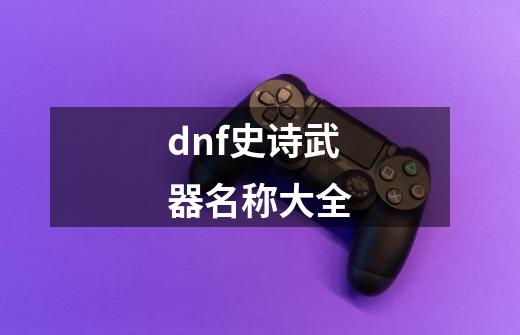dnf史诗武器名称大全-第1张-游戏信息-娜宝网