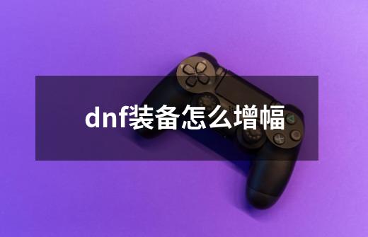 dnf装备怎么增幅-第1张-游戏信息-娜宝网