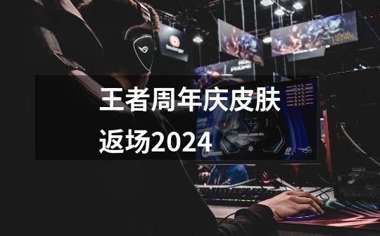 王者周年庆皮肤返场2024-第1张-游戏信息-娜宝网