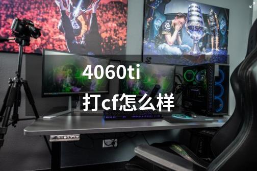 4060ti打cf怎么样-第1张-游戏信息-娜宝网