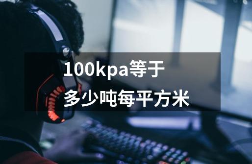 100kpa等于多少吨每平方米-第1张-游戏信息-娜宝网