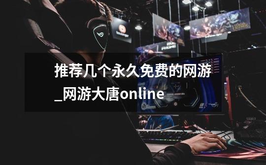 推荐几个永久免费的网游_网游大唐online-第1张-游戏信息-娜宝网