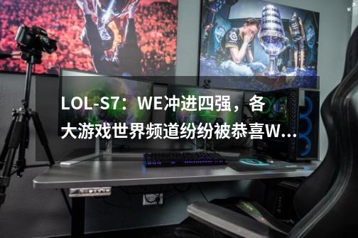 LOL-S7：WE冲进四强，各大游戏世界频道纷纷被恭喜WE刷屏！-第1张-游戏信息-娜宝网