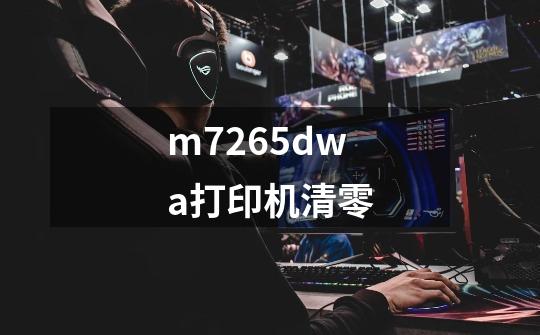 m7265dwa打印机清零-第1张-游戏信息-娜宝网