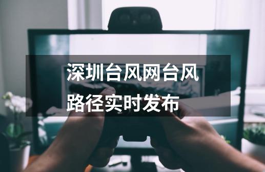 深圳台风网台风路径实时发布-第1张-游戏信息-娜宝网