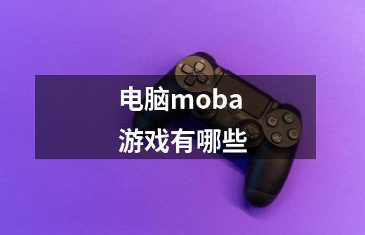 电脑moba游戏有哪些-第1张-游戏信息-娜宝网