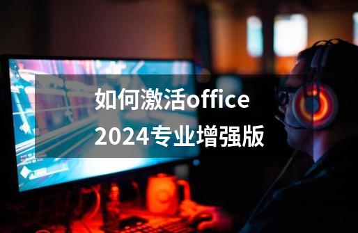 如何激活office2024专业增强版-第1张-游戏信息-娜宝网