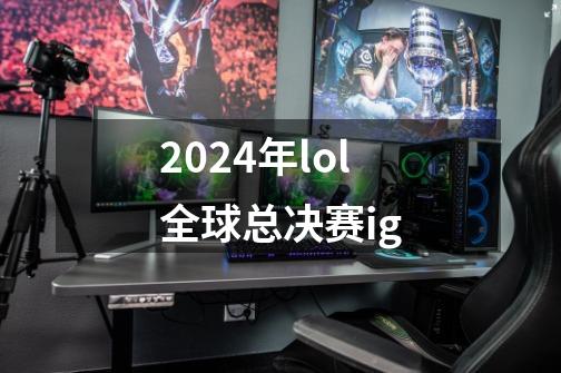 2024年lol全球总决赛ig-第1张-游戏信息-娜宝网