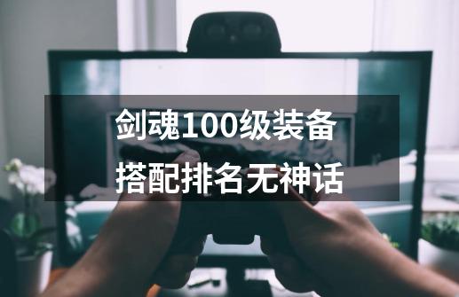 剑魂100级装备搭配排名无神话-第1张-游戏信息-娜宝网