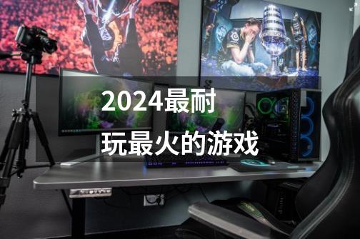 2024最耐玩最火的游戏-第1张-游戏信息-娜宝网