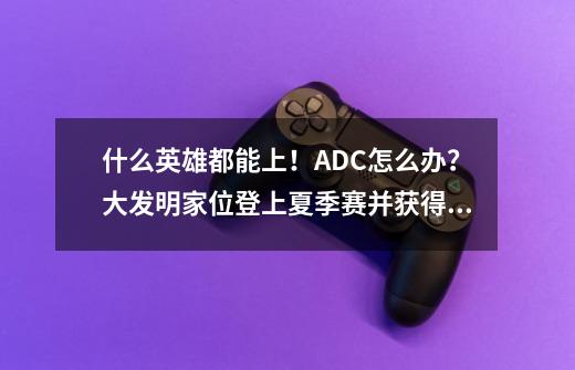 什么英雄都能上！ADC怎么办？大发明家位登上夏季赛并获得胜利！-第1张-游戏信息-娜宝网