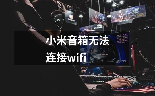 小米音箱无法连接wifi-第1张-游戏信息-娜宝网