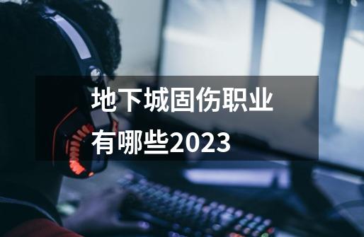 地下城固伤职业有哪些2023-第1张-游戏信息-娜宝网