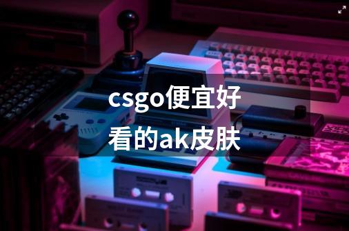 csgo便宜好看的ak皮肤-第1张-游戏信息-娜宝网