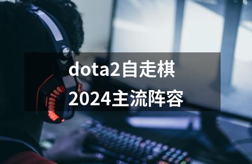 dota2自走棋2024主流阵容-第1张-游戏信息-娜宝网
