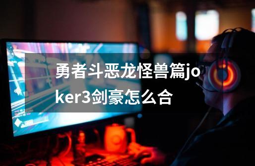 勇者斗恶龙怪兽篇joker3剑豪怎么合-第1张-游戏信息-娜宝网