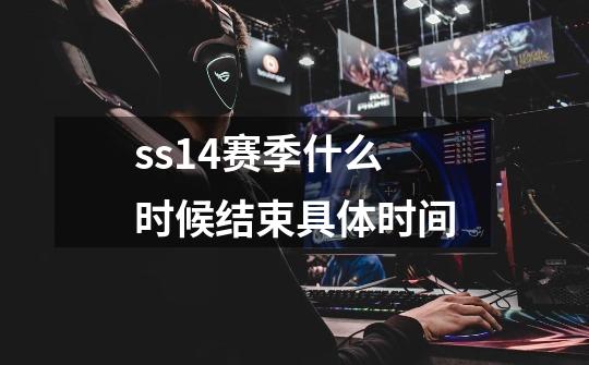 ss14赛季什么时候结束具体时间-第1张-游戏信息-娜宝网