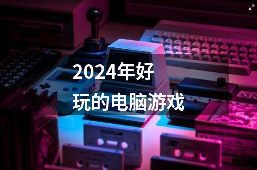 2024年好玩的电脑游戏-第1张-游戏信息-娜宝网