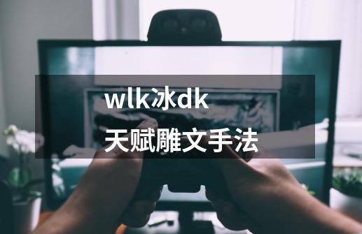 wlk冰dk天赋雕文手法-第1张-游戏信息-娜宝网